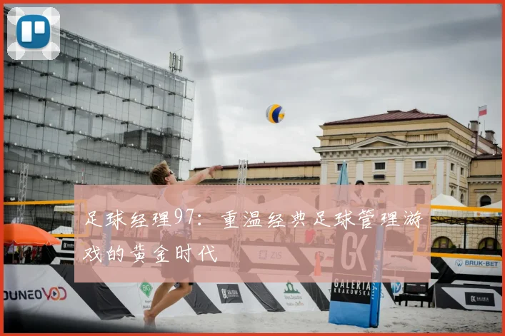 足球经理97：重温经典足球管理游戏的黄金时代