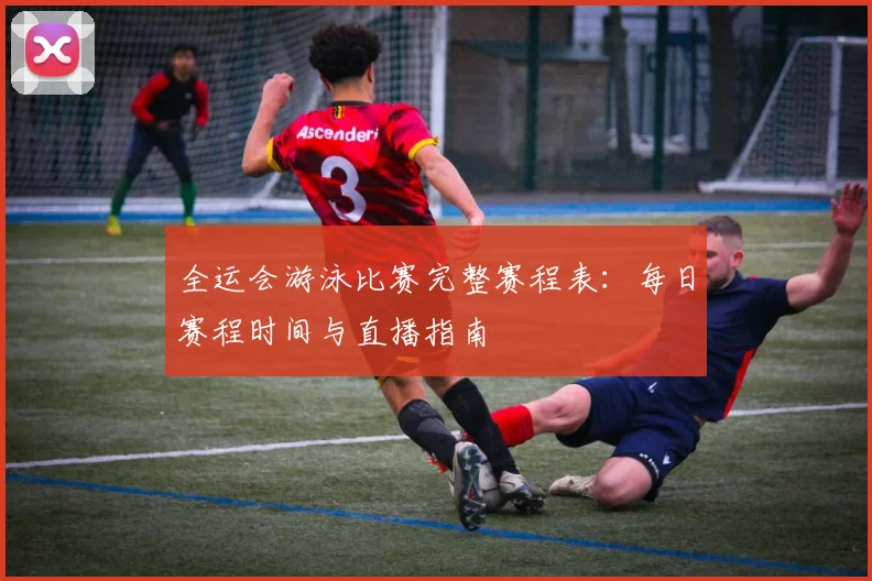 全运会游泳比赛完整赛程表：每日赛程时间与直播指南
