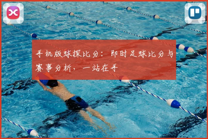 手机版球探比分：即时足球比分与赛事分析，一站在手
