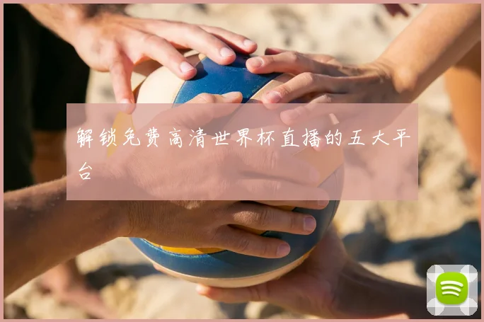 解锁免费高清世界杯直播的五大平台