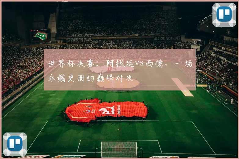世界杯决赛：阿根廷vs西德，一场永载史册的巅峰对决