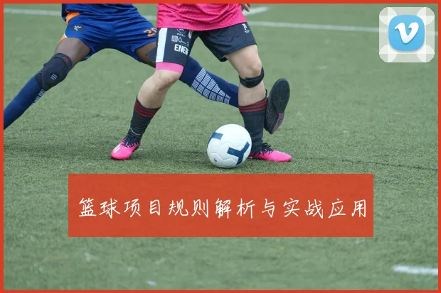 篮球项目规则解析与实战应用