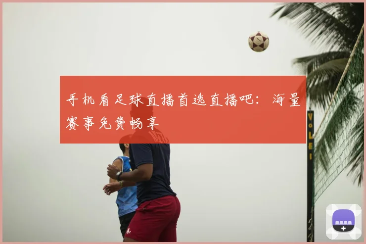 手机看足球直播首选直播吧:海量赛事免费畅享