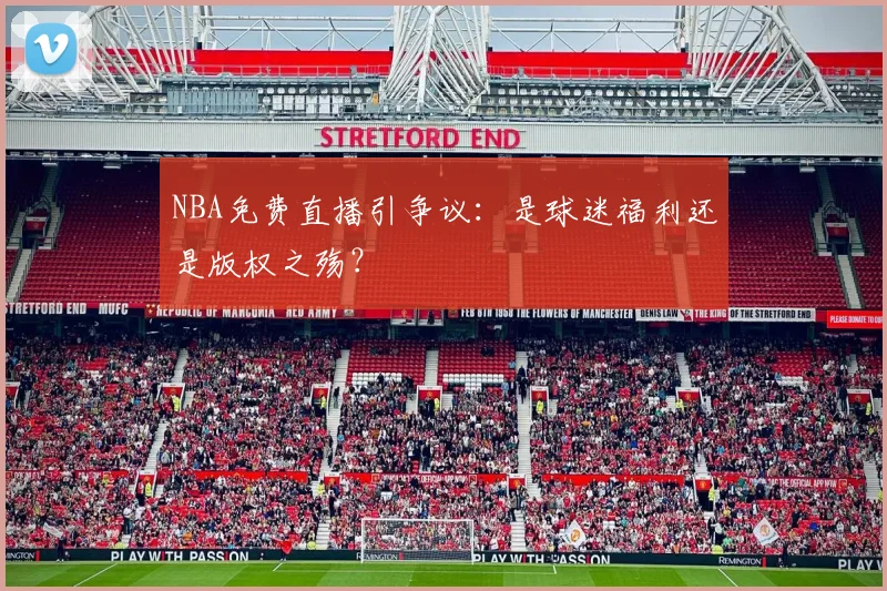NBA免费直播引争议：是球迷福利还是版权之殇？
