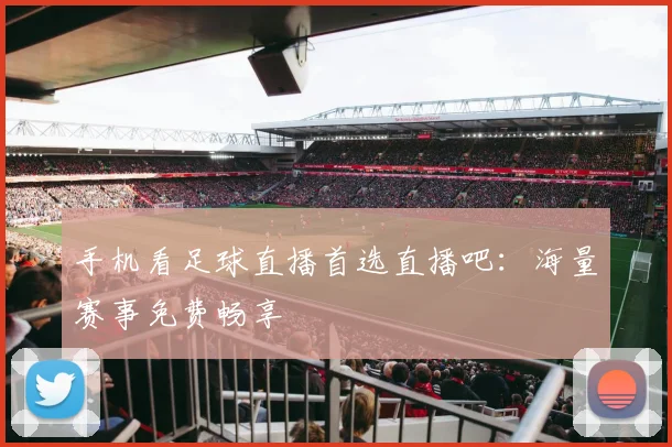 手机看足球直播首选直播吧:海量赛事免费畅享