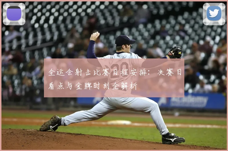 全运会射击比赛日程安排:决赛日看点与金牌时刻全解析
