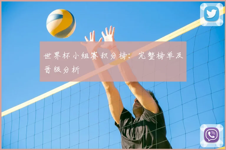 世界杯小组赛积分榜:完整榜单及晋级分析